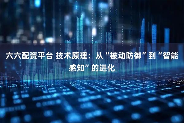 六六配资平台 技术原理：从“被动防御”到“智能感知”的进化
