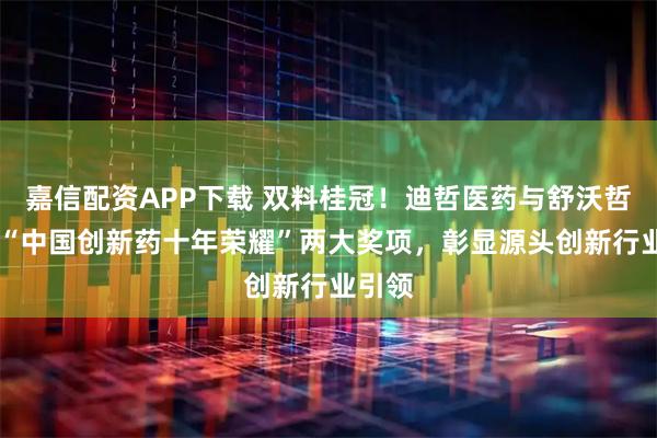嘉信配资APP下载 双料桂冠！迪哲医药与舒沃哲 荣膺“中国创新药十年荣耀”两大奖项，彰显源头创新行业引领