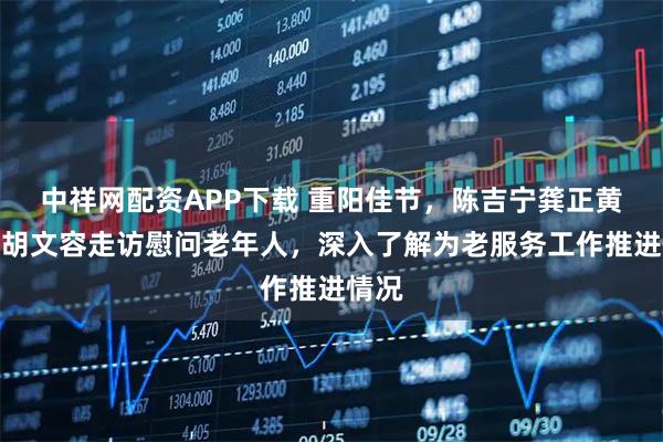中祥网配资APP下载 重阳佳节,陈吉宁龚正黄莉新胡文容走访慰问老年人,深入了解为老服务工作推进情况