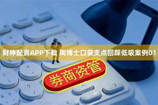 财神配资APP下载 陶博士口袋支点回踩低吸案例01