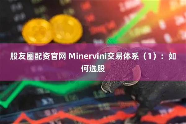 股友圈配资官网 Minervini交易体系（1）：如何选股