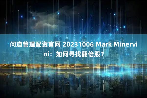 问道管理配资官网 20231006 Mark Minervini：如何寻找翻倍股？