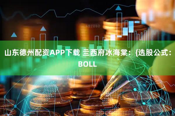 山东德州配资APP下载 亖西府冰海棠：{选股公式：BOLL