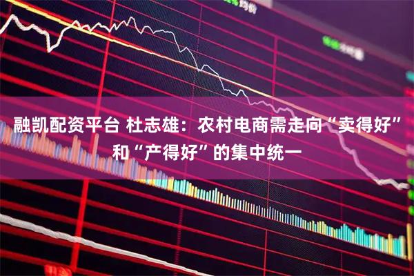 融凯配资平台 杜志雄：农村电商需走向“卖得好”和“产得好”的集中统一