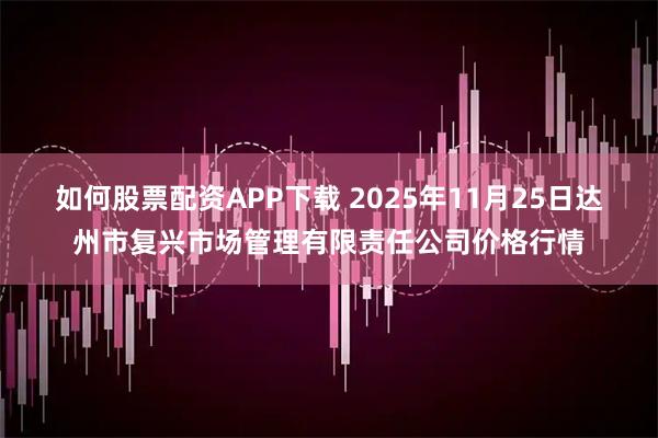 如何股票配资APP下载 2025年11月25日达州市复兴市场管理有限责任公司价格行情