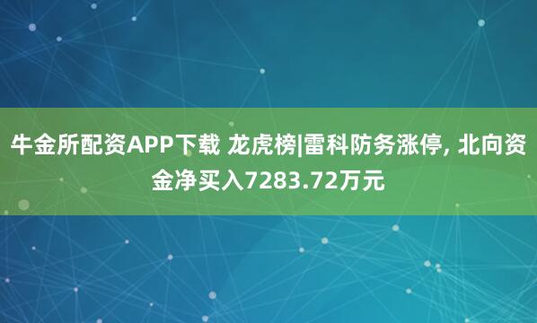 牛金所配资APP下载 龙虎榜|雷科防务涨停, 北向资金净买入7283.72万元