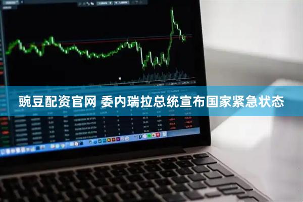 豌豆配资官网 委内瑞拉总统宣布国家紧急状态