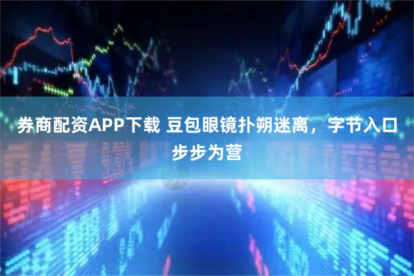 券商配资APP下载 豆包眼镜扑朔迷离，字节入口步步为营