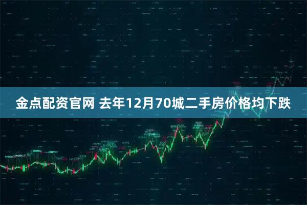 金点配资官网 去年12月70城二手房价格均下跌