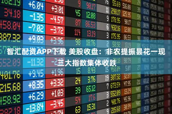 智汇配资APP下载 美股收盘：非农提振昙花一现 三大指数集体收跌